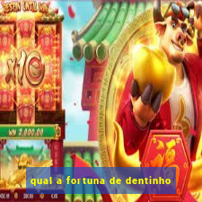 qual a fortuna de dentinho